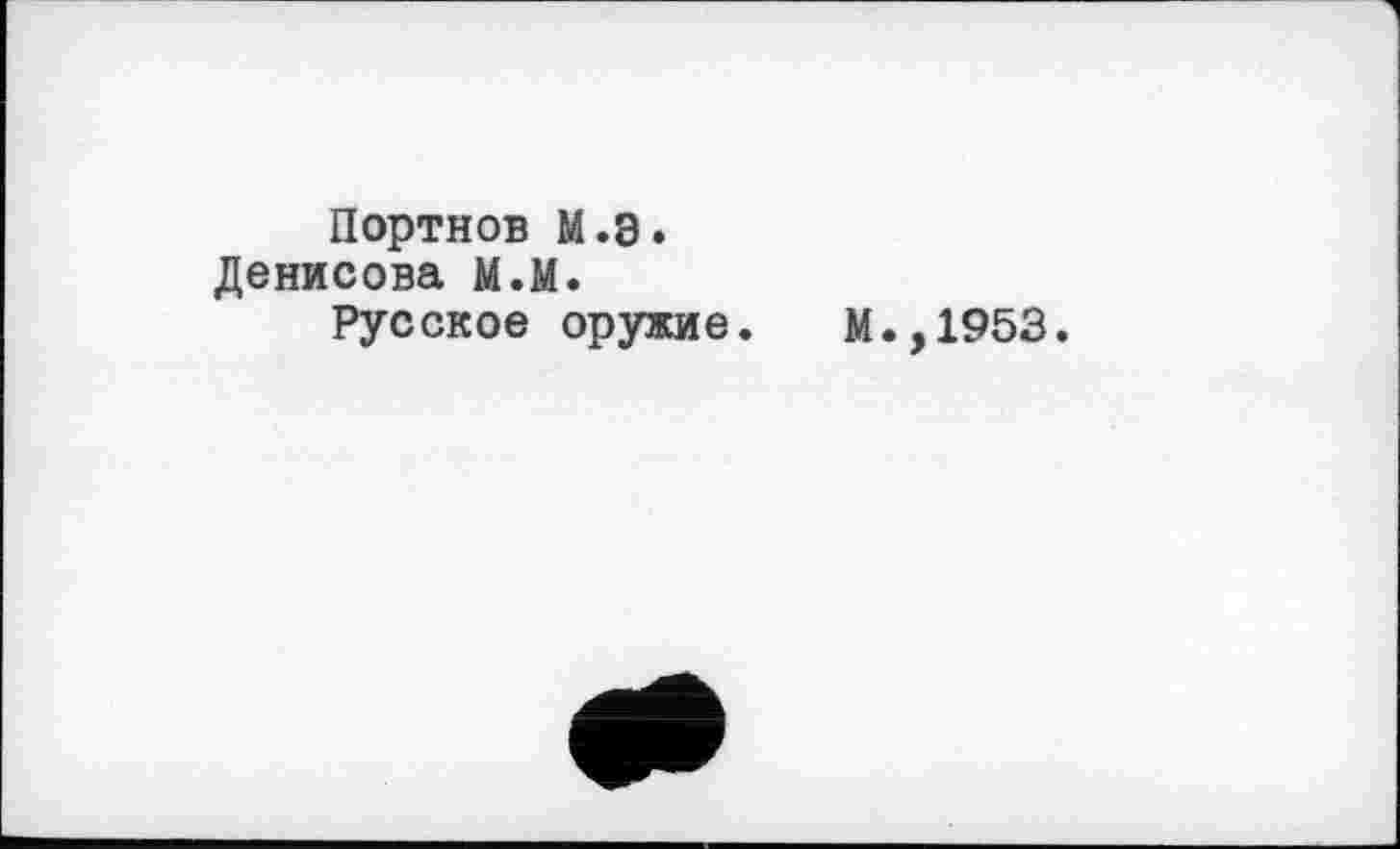 ﻿Портнов М.Э.
Денисова М.М.
Русское оружие.
М.,1953.